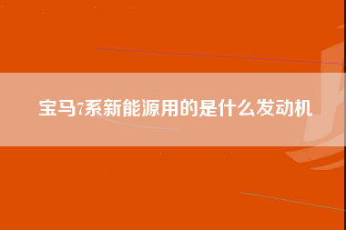 宝马7系新能源用的是什么发动机