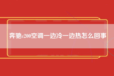 奔驰c200空调一边冷一边热怎么回事