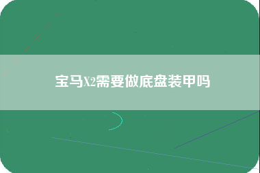 宝马X2需要做底盘装甲吗