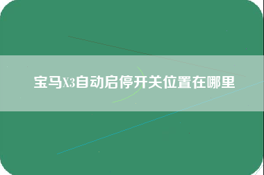 宝马X3自动启停开关位置在哪里