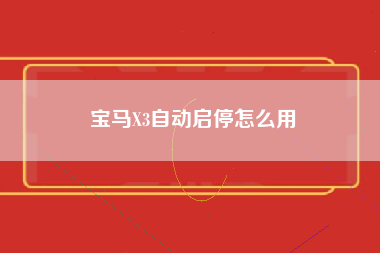 宝马X3自动启停怎么用