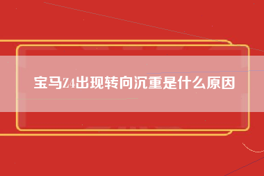 宝马Z4出现转向沉重是什么原因