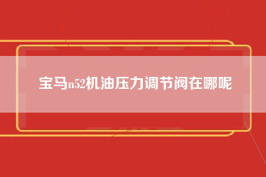 宝马n52机油压力调节阀在哪呢