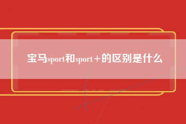 宝马sport和sport+的区别是什么