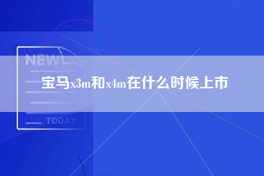 宝马x3m和x4m在什么时候上市