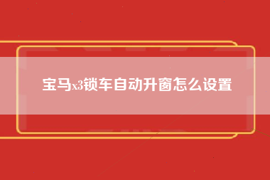 宝马x3锁车自动升窗怎么设置