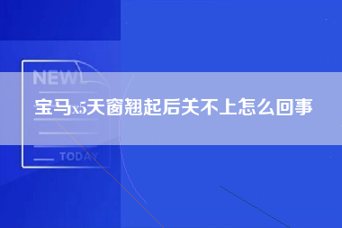 宝马x5天窗翘起后关不上怎么回事