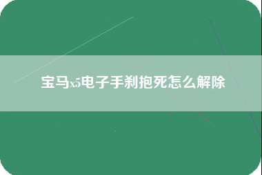 宝马x5电子手刹抱死怎么解除