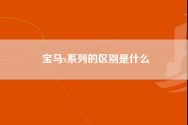 宝马x系列的区别是什么