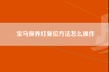 宝马保养灯复位方法怎么操作