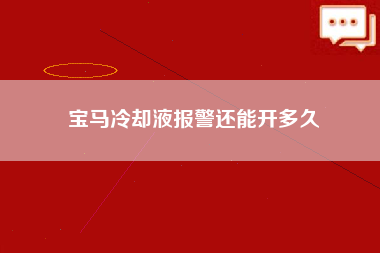 宝马冷却液报警还能开多久