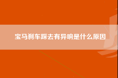 宝马刹车踩去有异响是什么原因