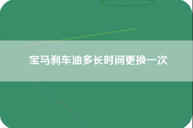 宝马刹车油多长时间更换一次