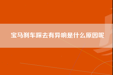 宝马刹车踩去有异响是什么原因呢