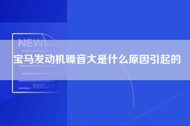 宝马发动机噪音大是什么原因引起的