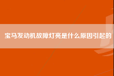 宝马发动机故障灯亮是什么原因引起的