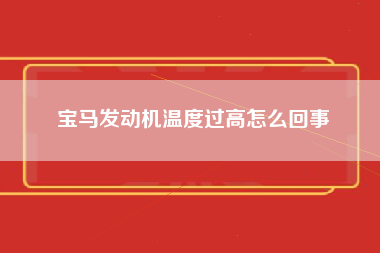 宝马发动机温度过高怎么回事