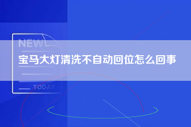 宝马大灯清洗不自动回位怎么回事