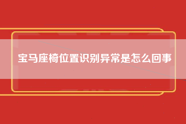 宝马座椅位置识别异常是怎么回事