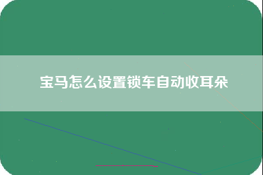 宝马怎么设置锁车自动收耳朵