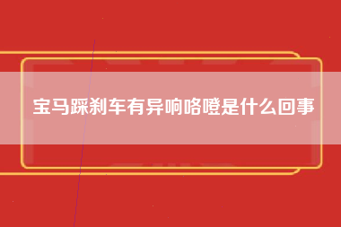 宝马踩刹车有异响咯噔是什么回事