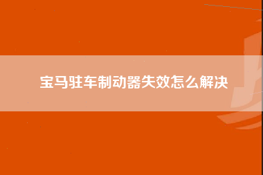 宝马驻车制动器失效怎么解决