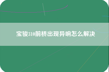 宝骏310前桥出现异响怎么解决