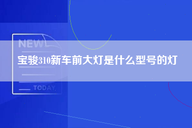 宝骏310新车前大灯是什么型号的灯