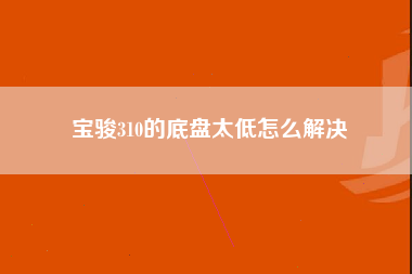 宝骏310的底盘太低怎么解决