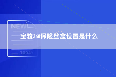 宝骏360保险丝盒位置是什么