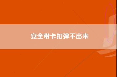 安全带卡扣弹不出来