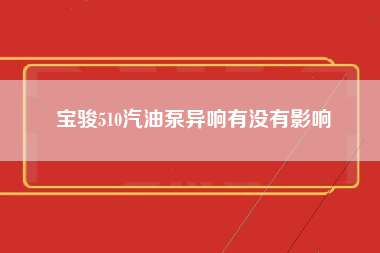 宝骏510汽油泵异响有没有影响