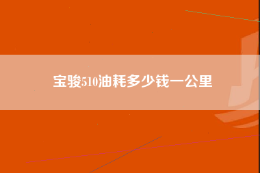 宝骏510油耗多少钱一公里