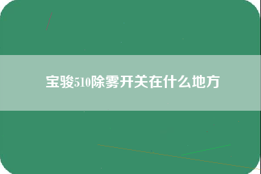 宝骏510除雾开关在什么地方