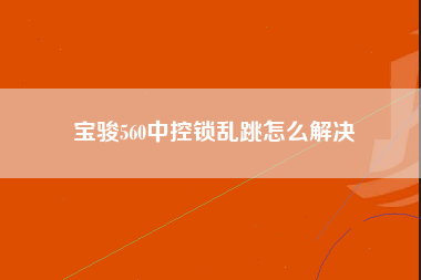 宝骏560中控锁乱跳怎么解决