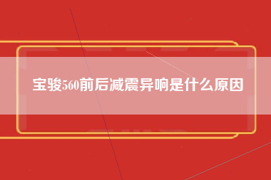 宝骏560前后减震异响是什么原因