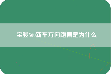 宝骏560新车方向跑偏是为什么