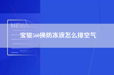 宝骏560换防冻液怎么排空气