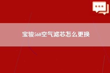 宝骏560空气滤芯怎么更换