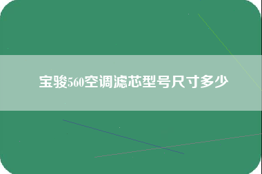 宝骏560空调滤芯型号尺寸多少