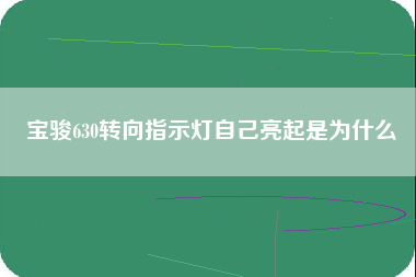 宝骏630转向指示灯自己亮起是为什么