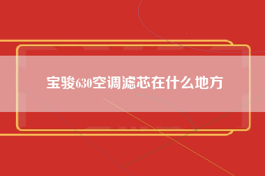 宝骏630空调滤芯在什么地方