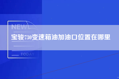 宝骏730变速箱油加油口位置在哪里