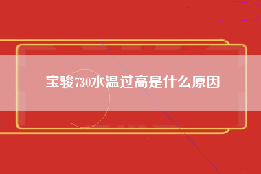 宝骏730水温过高是什么原因