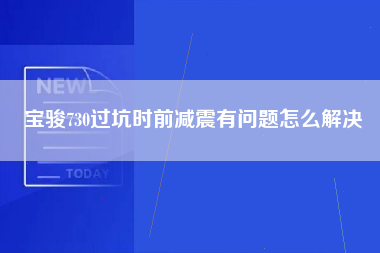 宝骏730过坑时前减震有问题怎么解决