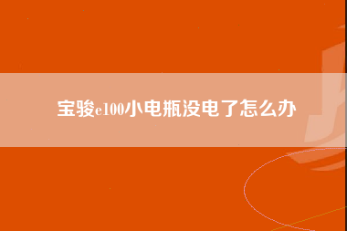 宝骏e100小电瓶没电了怎么办