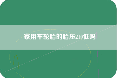 家用车轮胎的胎压210低吗