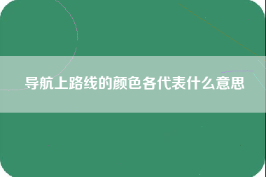 导航上路线的颜色各代表什么意思