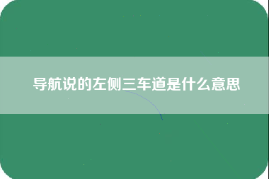 导航说的左侧三车道是什么意思