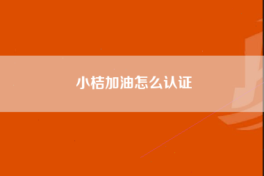 小桔加油怎么认证